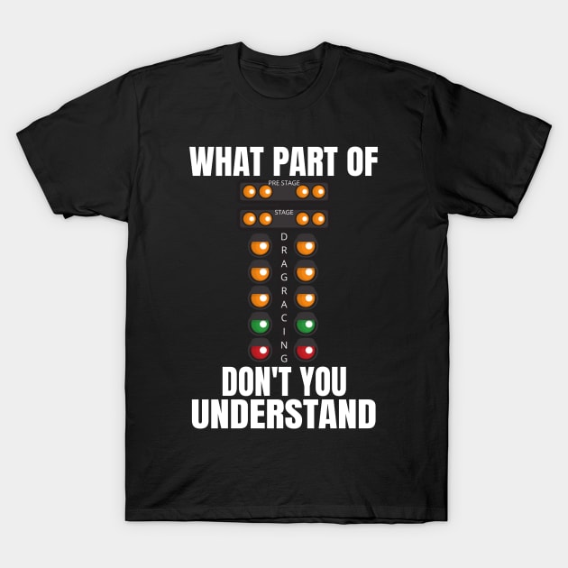 What Part Of Drag Racing Don't You Understand T-Shirt by Carantined Chao$